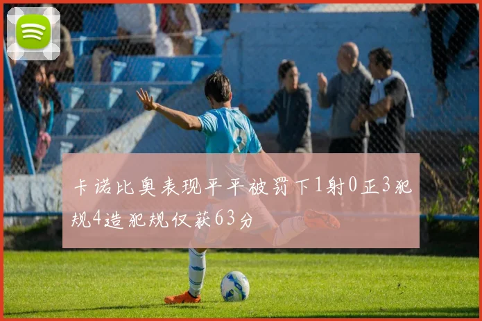 卡诺比奥表现平平被罚下1射0正3犯规4造犯规仅获63分