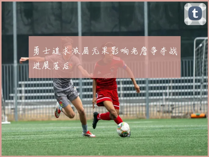 勇士追求浓眉无果影响老詹争夺战进展落后
