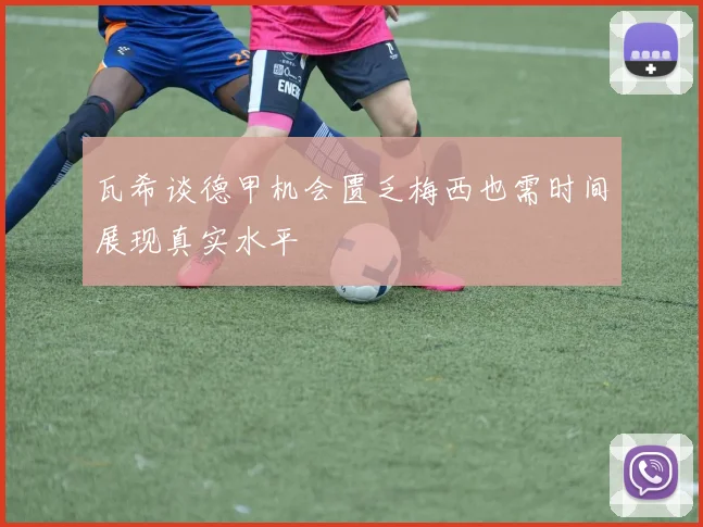 瓦希谈德甲机会匮乏梅西也需时间展现真实水平