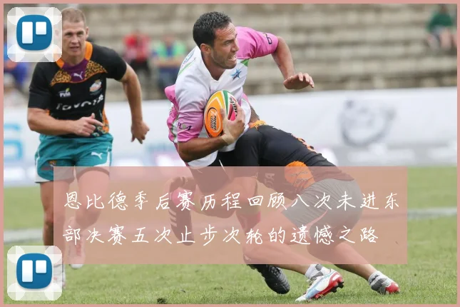 恩比德季后赛历程回顾八次未进东部决赛五次止步次轮的遗憾之路