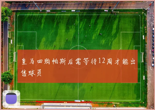 皇马回购帕斯后需等待12周才能出售球员