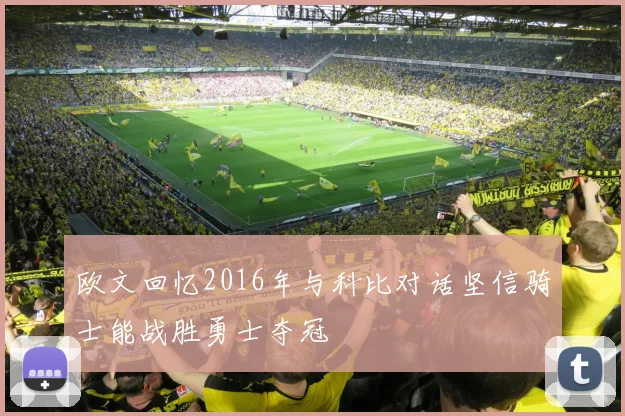 欧文回忆2016年与科比对话坚信骑士能战胜勇士夺冠