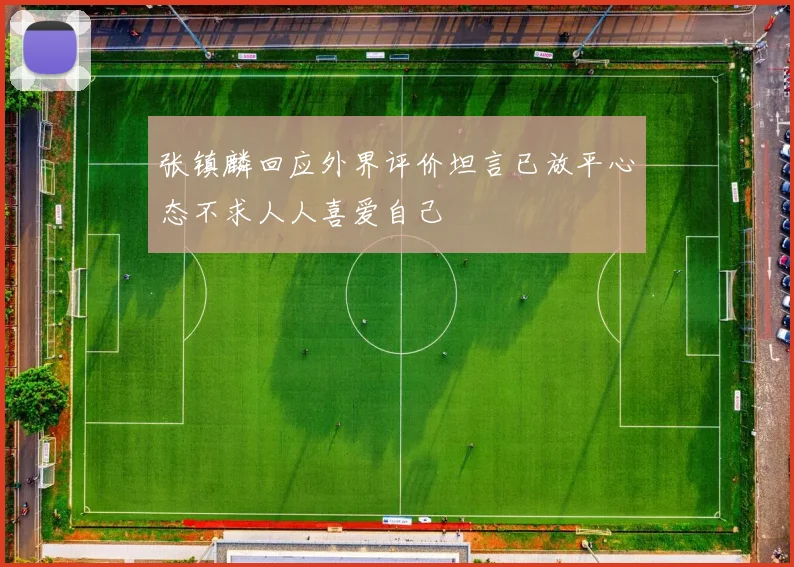 张镇麟回应外界评价坦言已放平心态不求人人喜爱自己
