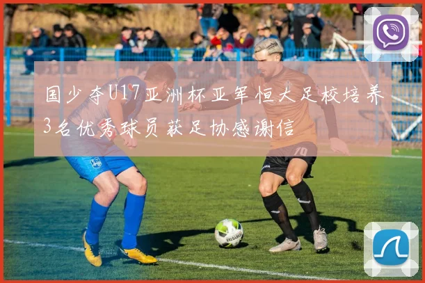 国少夺U17亚洲杯亚军恒大足校培养3名优秀球员获足协感谢信