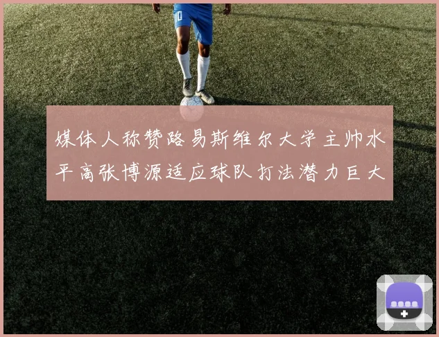 媒体人称赞路易斯维尔大学主帅水平高张博源适应球队打法潜力巨大