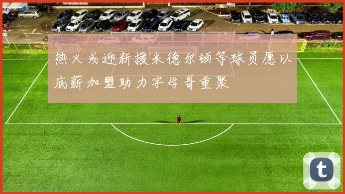 热火或迎新援米德尔顿等球员愿以底薪加盟助力字母哥重聚