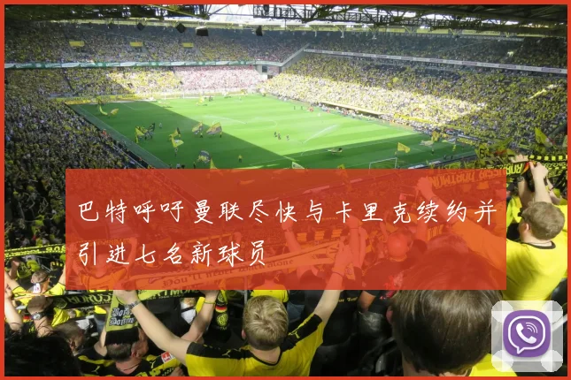 巴特呼吁曼联尽快与卡里克续约并引进七名新球员