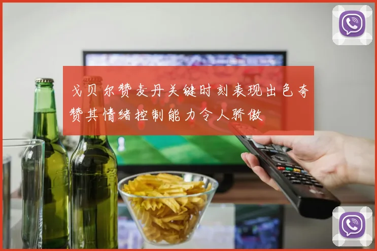 戈贝尔赞麦丹关键时刻表现出色夸赞其情绪控制能力令人骄傲